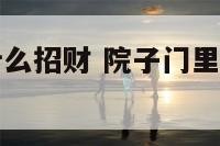 院子门上放什么招财 院子门里摆放什么植物比较好