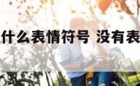 没有可以用什么表情符号 没有表情的词语是什么