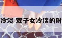 双子座女友冷淡 双子女冷淡的时候要主动吗