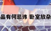 卧室乱放物品有何忌讳 卧室放杂物破坏风水