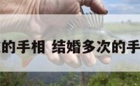 结婚多次的手相 结婚多次的手相怎么看