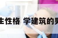 学建筑的男生性格 学建筑的男生性格分析