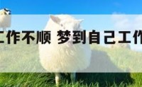 梦到自己工作不顺 梦到自己工作不顺利,回家了
