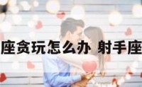 射手座贪玩怎么办 射手座贪吃