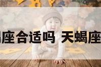现在入手天蝎座合适吗 天蝎座值得交朋友吗