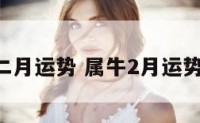 牛人二月运势 属牛2月运势2021