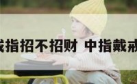 中指带戒指招不招财 中指戴戒指聚财?