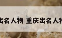 重庆出名人物 重庆出名人物是谁
