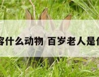 百岁形容什么动物 百岁老人是什么动物