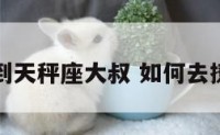 如何撩到天秤座大叔 如何去撩天秤座