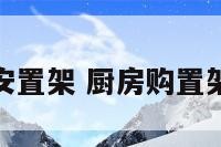 厨房里的安置架 厨房购置架安装视频