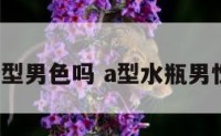 水瓶座a型男色吗 a型水瓶男性格分析