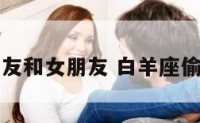 白羊座吃朋友和女朋友 白羊座偷吃后的表现