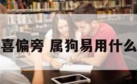 属狗喜偏旁 属狗易用什么偏旁