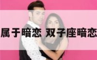 双子座是属于暗恋 双子座暗恋什么星座