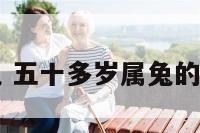 五十多岁属兔 五十多岁属兔的是哪年什么明