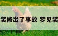 梦到家里装修出了事故 梦见装修出问题