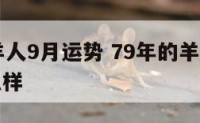 79年属羊人9月运势 79年的羊九月份的运气怎么样