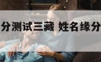 姓名配对缘分测试三藏 姓名缘分测试三藏算命