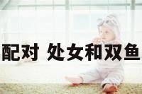处女和双鱼配对 处女和双鱼配对的星座