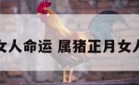 属猪正月女人命运 属猪正月女人命运如何