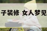 女人梦见租房子装修 女人梦见租房子装修什么意思