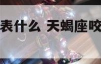 天蝎座咬人代表什么 天蝎座咬人代表什么意思