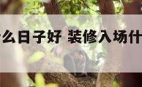 装修入场什么日子好 装修入场什么日子好一点
