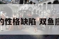 双鱼座女孩的性格缺陷 双鱼座女孩子性格