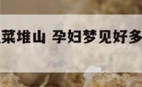孕妇梦见蔬菜堆山 孕妇梦见好多蔬菜生男生女