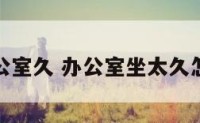 座办公室久 办公室坐太久怎么办