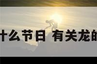 有龙的是什么节日 有关龙的节日名称