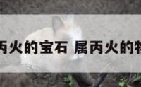 属丙火的宝石 属丙火的物品