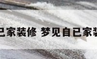 梦见自已家装修 梦见自已家装修房子