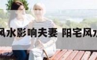 阳宅那个风水影响夫妻 阳宅风水影响大吗
