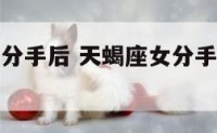 与天蝎座女分手后 天蝎座女分手后不会回头的十大表现