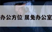 属兔办公方位 属兔办公室位置