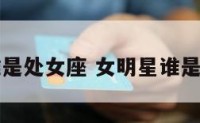 女明星谁是处女座 女明星谁是处女座的