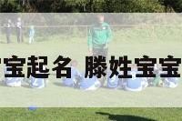 滕姓宝宝起名 滕姓宝宝取名字