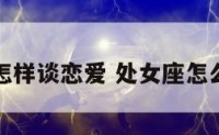 处女座怎样谈恋爱 处女座怎么找对象
