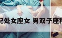 男双子座配处女座女 男双子座和女处女座