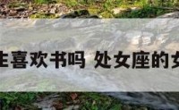 处女座女生喜欢书吗 处女座的女孩子喜欢