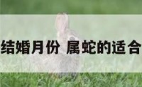 属蛇人适合结婚月份 属蛇的适合哪个月结婚