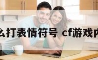 cf怎么打表情符号 cf游戏内表情