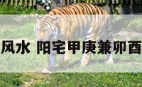 阳宅甲兼卯风水 阳宅甲庚兼卯酉坐向好不好