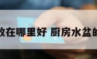 厨房水盆放在哪里好 厨房水盆的位置风水