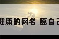 给自己带来健康的网名 愿自己健康的网名