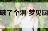 梦到厨房顶部破了个洞 梦见厨房顶破了一个窟窿