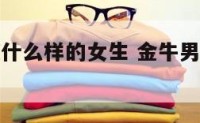 金牛座喜欢什么样的女生 金牛男最烦什么女孩