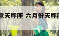 六月份注意天秤座 六月份天秤座运势2021